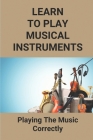 Learn To Play Musical Instruments: Playing The Music Correctly: How To Read Music Quickly Cover Image