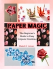 Paper Magic: The Beginner's Guide to Easy Origami Creations Cover Image