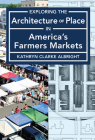 Exploring the Architecture of Place in America’s Farmers Markets By Kathryn Albright Cover Image