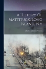 A History Of Mattituck, Long Island, N.y By Charles Edmiston 1860- Craven (Created by) Cover Image