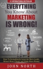 Everything You Know About Marketing Is Wrong!: How to Immediately Generate More Leads, Attract More Clients and Make More Money Cover Image