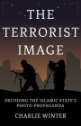 The Terrorist Image: Decoding the Islamic State's Photo-Propaganda By Charlie Winter Cover Image