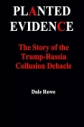 Planted Evidence The Story of the Trump-Russia Collusion Debacle By Dale Rowe Cover Image