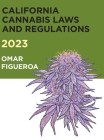 2023 California Cannabis Laws and Regulations By Omar Figueroa, Omar Figueroa (Compiled by) Cover Image