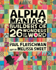 Alphamaniacs: Builders of 26 Wonders of the Word By Paul Fleischman, Melissa Sweet (Illustrator) Cover Image