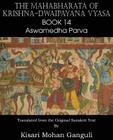 The Mahabharata of Krishna-Dwaipayana Vyasa Book 14 Aswamedha Parva By Krishna-Dwaipayana Vyasa, Kisari Mohan Ganguli (Translator) Cover Image