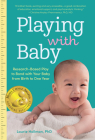 Playing with Baby: Researched-Based Play to Bond with Your Baby from Birth to Year One By Laurie Hollman Cover Image