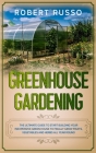 Greenhouse Gardening: The Ultimate Guide to Start Building Your Inexpensive Green House to Finally Grow Fruits, Vegetables and Herbs All Yea Cover Image