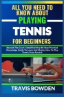 All You Need to Know about Playing Tennis for Beginners: Beyond The Court, Simplified Step By Step Practical Knowledge Guide To Learn And Master How T By Travis Bowden Cover Image