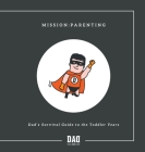 Mission: Parenting - Dad's Survival Guide to the Toddler Years By Dad Is Cover Image