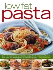 Low-Fat Pasta: Over 150 Inspirational and Healthy Step-By-Step Recipes for All Occassions, Shown in More Than 160 Tempting Photograph Cover Image
