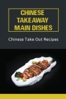 Chinese Takeaway Main Dishes: Chinese Take Out Recipes: Traditional Chinese Takeaway Recipes By Alesha Foulger Cover Image