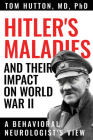 Hitler's Maladies and Their Impact on World War II: A Behavioral Neurologist's View By Tom Hutton, Ronald F. Pfeiffer (Foreword by) Cover Image