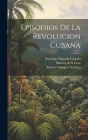 Episodios de la revolucion cubana By Manuel De La Cruz, Manuel Márquez Sterling, Domingo Figarola-Caneda Cover Image