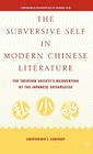 The Subversive Self in Modern Chinese Literature: The Creation Society's Reinvention of the Japanese Shishosetsu (Comparative Perspectives on Modern Asia) Cover Image