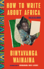 How to Write About Africa: Collected Works By Binyavanga Wainaina, Chimamanda Ngozi Adichie (Introduction by), Achal Prabhala (Editor) Cover Image