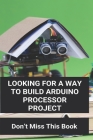 Looking For A Way To Build Arduino Processor Project: Don't Miss This Book: Processing Projects Ideas By Johnie Drawe Cover Image