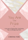You Are The Prize: A Journey to Finding Faith, Confronting Fear, and Recognizing Worth By Christina Ford, Ethleen Sawyerr (Editor) Cover Image