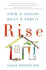 Rise: How a House Built a Family: How a House Built a Family By Cara Brookins Cover Image