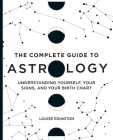 The Complete Guide to Astrology: Understanding Yourself, Your Signs, and Your Birth Chart By Louise Edington Cover Image