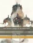 The Seven Lamps of Architecture: Large Print By John Ruskin Cover Image