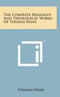 The Complete Religious and Theological Works of Thomas Paine By Thomas Paine Cover Image