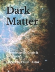 Dark Matter: Theories on its Origin & Substance By Paul F. Kisak Cover Image