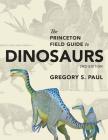 The Princeton Field Guide to Dinosaurs: Second Edition (Princeton Field Guides #110) By Gregory S. Paul Cover Image