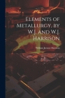 Elements of Metallurgy, by W.J. and W.J. Harrison By William Jerome Harrison Cover Image