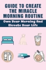 Guide To Create The Miracle Morning Routine: Own Your Morning And Elevate Your Life: How To Overcome Obstacles In Life By Elmira Poley Cover Image