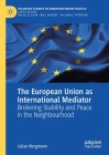 The European Union as International Mediator: Brokering Stability and Peace in the Neighbourhood (Palgrave Studies in European Union Politics) By Julian Bergmann Cover Image