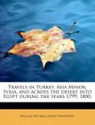 Travels in Turkey, Asia Minor, Syria, and Across the Desert Into Egypt During the Years 1799, 1800, Cover Image