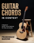 Guitar Chords in Context: A Beginner Guitar Chord Method for Kids and Adults By Francesco Barone Cover Image