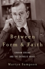 Between Form and Faith: Graham Greene and the Catholic Novel By Martyn Sampson Cover Image