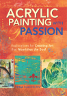 Acrylic Painting with Passion: Explorations for Creating Art That Nourishes the Soul Cover Image