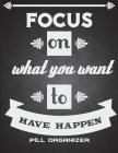 Focus On What You Want To Have Happen: Pill Organizer: Daily Medicine Record Tracker 120 Pages Large Print 8.5