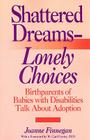 Shattered Dreams - Lonely Choices: Birthparents of Babies with Disabilities Talk about Adoption By Joanne Finnegan Cover Image