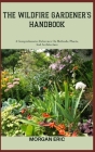 The Wildfire Gardener's Handbook: A Comprehensive Reference On Methods, Plants, And Architecture By Morgan Eric Cover Image
