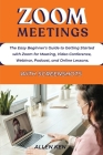 Zoom Meetings: The Easy Beginner's Guide to Getting Started with Zoom for Meeting, Video Conference, Webinar, Podcast, and Online Les By Allen Ken Cover Image