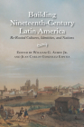 Building Nineteenth-Century Latin America: Re-Rooted Cultures, Identities, and Nations By William Garrett Acree (Editor), Juan Carlos González Espitia (Editor) Cover Image