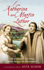 Katharina and Martin Luther: The Scandalous Love Story at the Heart of the Reformation (Historical Novels) By Asta Scheib Cover Image