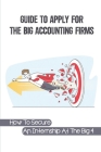 Guide To Apply For The Big Accounting Firms: How To Secure An Internship At The Big 4: How To Get A Job At Big 4 By Justin Motten Cover Image