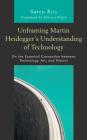 Unframing Martin Heidegger's Understanding of Technology: On the Essential Connection Between Technology, Art, and History (Postphenomenology and the Philosophy of Technology) By Søren Riis, Rebecca Walsh (Translator) Cover Image