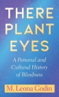 There Plant Eyes: A Personal and Cultural History of Blindness By M. Leona Godin Cover Image