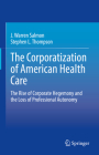 The Corporatization of American Health Care: The Rise of Corporate Hegemony and the Loss of Professional Autonomy By J. Warren Salmon, Stephen L. Thompson Cover Image