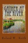 Gather At The River: A Biblical Study of Baptism and Salvation By Roland W. Keith Cover Image