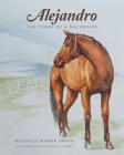 Alejandro: The Story of a Racehorse By Michelle Minor-Smith, Kelly E. James (Illustrator) Cover Image