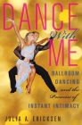 Dance with Me: Ballroom Dancing and the Promise of Instant Intimacy By Julia A. Ericksen Cover Image