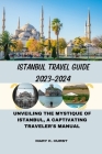 Istanbul Travel Guide 2023-2024: Unveiling the Mystique of Istanbul, A Captivating Traveler's Manual Cover Image