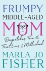 Frumpy Middle-Aged Mom: Dispatches from the Front Lines of Motherhood By Marla Jo Fisher Cover Image